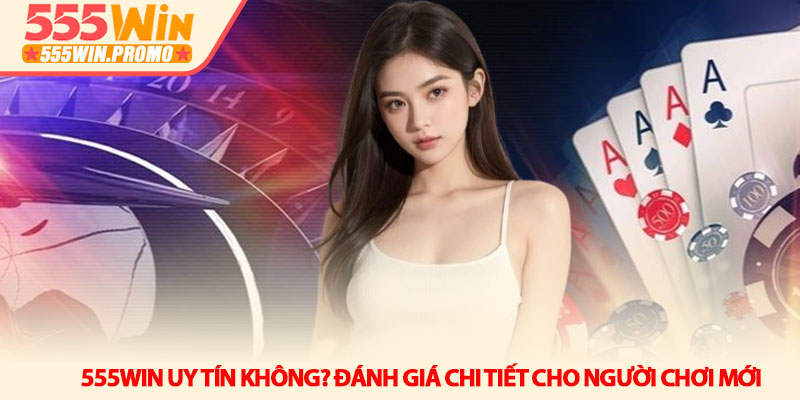 555Win uy tín không? Đánh giá chi tiết cho người chơi mới 10 555Win uy tín không? Đánh giá chi tiết cho người chơi mới