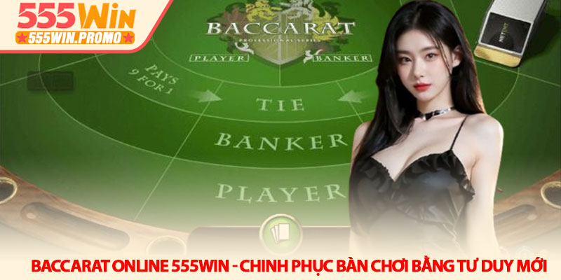 Baccarat online 555Win - Chinh phục bàn chơi bằng tư duy mới 1 Baccarat online 555Win - Chinh phục bàn chơi bằng tư duy mới