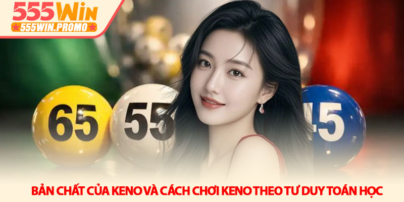 Cách chơi Keno - Bí quyết tối ưu xác suất thắng tại 555Win 2 Bản chất của Keno và Cách chơi Keno theo tư duy toán học