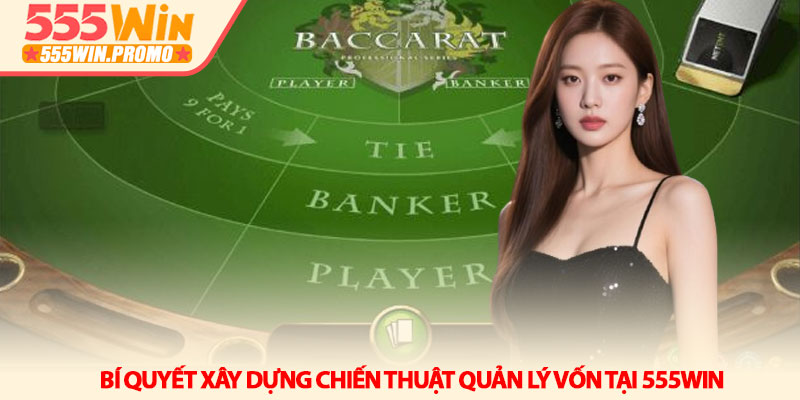 Baccarat online 555Win - Chinh phục bàn chơi bằng tư duy mới 4 Bí quyết xây dựng chiến thuật quản lý vốn tại 555Win