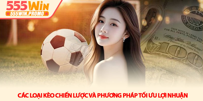 Kèo nhà cái 555WIN - Kinh nghiệm soi kèo và tối ưu lợi nhuận 4 Các loại kèo chiến lược và phương pháp tối ưu lợi nhuận