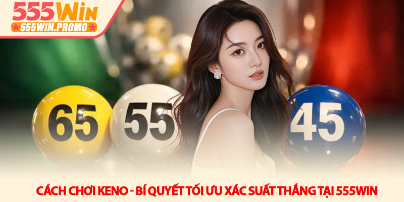 Cách chơi Keno - Bí quyết tối ưu xác suất thắng tại 555Win 4 Cách chơi Keno - Bí quyết tối ưu xác suất thắng tại 555Win