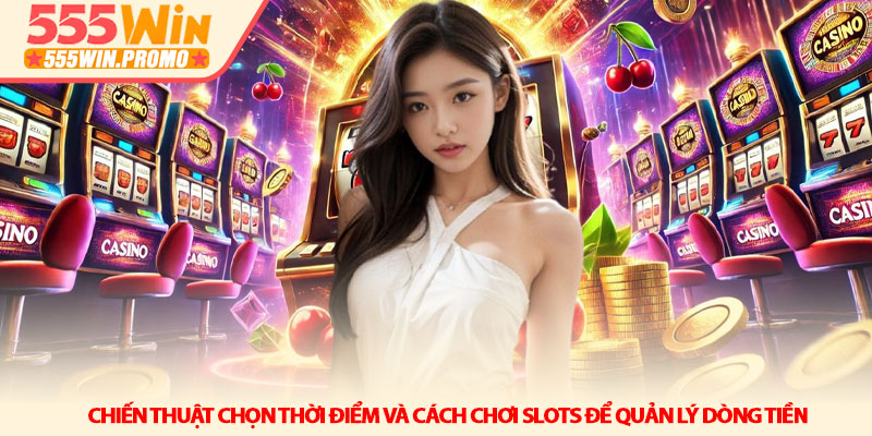Cách chơi Slots - Chiến thuật quay hũ dễ thắng tại 555Win 3 Chiến thuật chọn thời điểm và Cách chơi Slots để quản lý dòng tiền