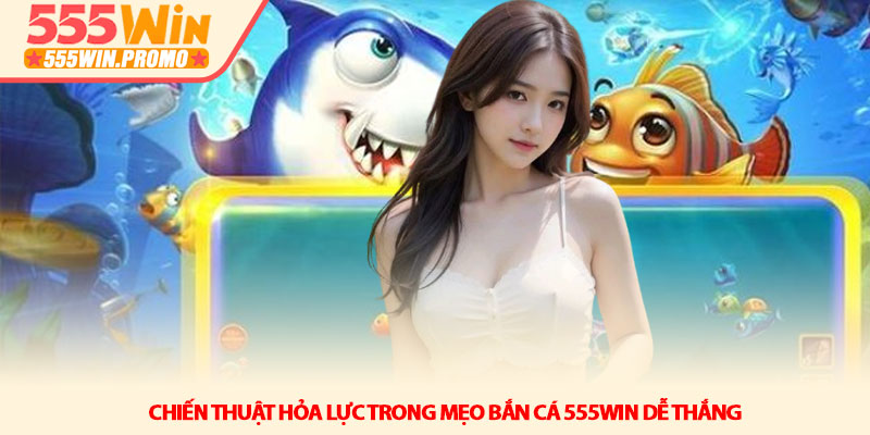 Mẹo bắn cá 555WIN dễ thắng - Bí kíp thợ săn chuyên nghiệp 3 Chiến thuật hỏa lực trong Mẹo bắn cá 555WIN dễ thắng