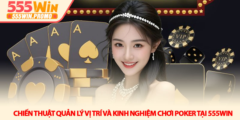 Kinh nghiệm chơi Poker 555Win - Bí quyết đọc vị và thắng lớn 4 Chiến thuật quản lý vị trí và Kinh nghiệm chơi Poker tại 555Win