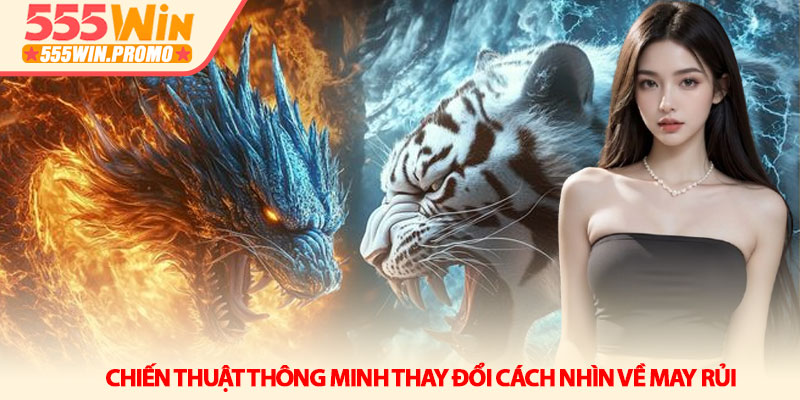 Long Hổ 555Win - Giải mã sức hút và chiến thuật thắng lớn 3 Chiến thuật thông minh thay đổi cách nhìn về may rủi