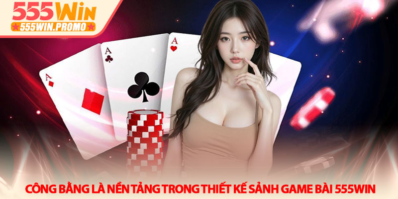 Game bài 555Win - Sân chơi trí tuệ và những ván bài cân não 1 Công bằng là nền tảng trong thiết kế sảnh Game bài 555win