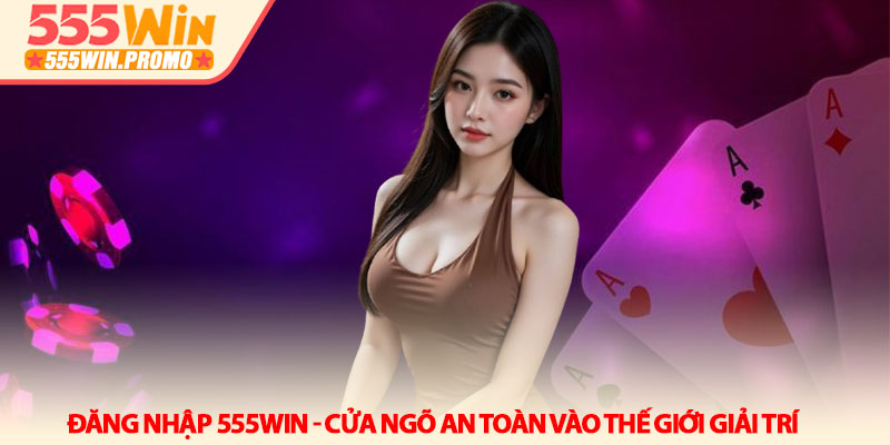 Đăng nhập 555win - Cửa ngõ an toàn vào thế giới giải trí 4 Đăng nhập 555win - Cửa ngõ an toàn vào thế giới giải trí