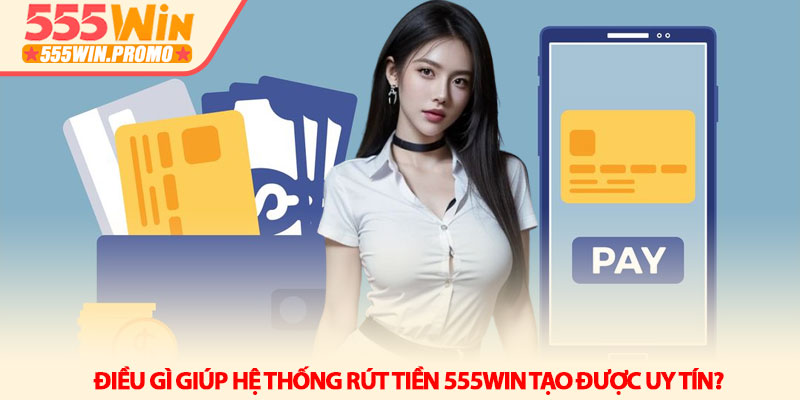 Cách rút tiền 555Win an toàn và nhận tiền nhanh trong 5 phút 2 Điều gì giúp hệ thống rút tiền 555Win tạo được uy tín?