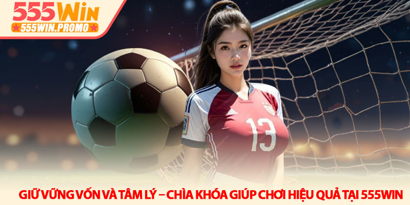 Kèo rung 555Win - Nghệ thuật săn thưởng trận đấu đang nóng 4 Giữ vững vốn và tâm lý – chìa khóa giúp chơi hiệu quả tại 555Win