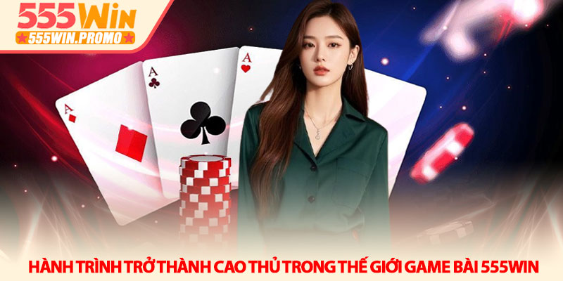 Game bài 555Win - Sân chơi trí tuệ và những ván bài cân não 3 Hành trình trở thành cao thủ trong thế giới Game bài 555win