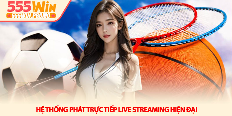Thể thao 555win - Sân chơi cá cược đẳng cấp và đa sắc màu 2 Hệ thống phát trực tiếp Live Streaming hiện đại