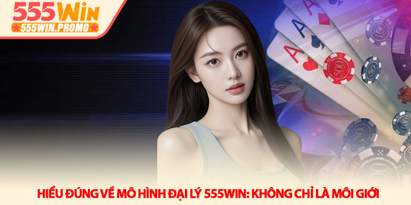 Đại lý 555Win - Xây dựng hệ thống thu nhập thụ động bền vững 2 Hiểu đúng về mô hình Đại lý 555Win: Không chỉ là môi giới