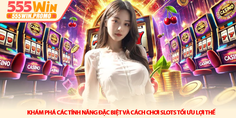 Cách chơi Slots - Chiến thuật quay hũ dễ thắng tại 555Win 4 Khám phá các tính năng đặc biệt và Cách chơi Slots tối ưu lợi thế
