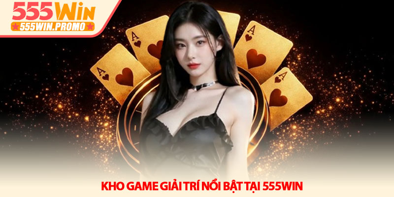 Giới thiệu 555Win - Nền tảng giải trí đỉnh cao năm 2026 2 Kho game giải trí nổi bật tại 555Win