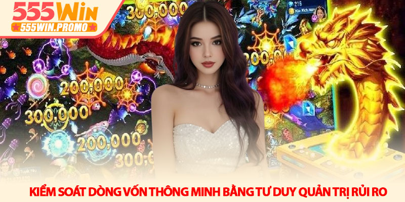 Bắn cá Long Vương - Nghệ thuật săn boss và hũ thưởng 555Win 4 Kiểm soát dòng vốn thông minh bằng tư duy quản trị rủi ro