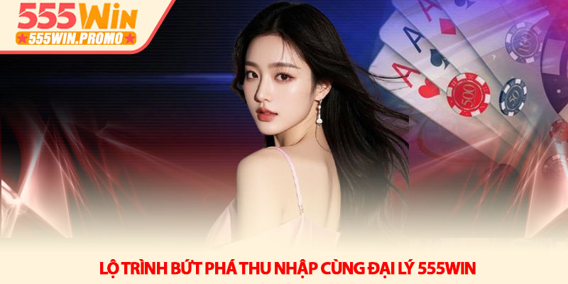Đại lý 555Win - Xây dựng hệ thống thu nhập thụ động bền vững 4 Lộ trình bứt phá thu nhập cùng Đại lý 555Win