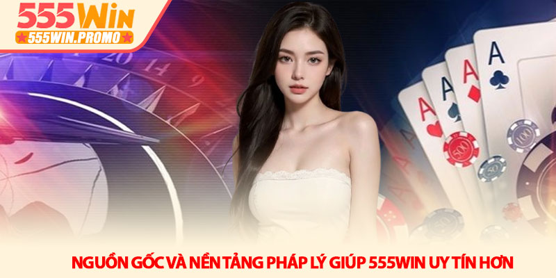 555Win uy tín không? Đánh giá chi tiết cho người chơi mới 2 Nguồn gốc và nền tảng pháp lý giúp 555Win uy tín hơn