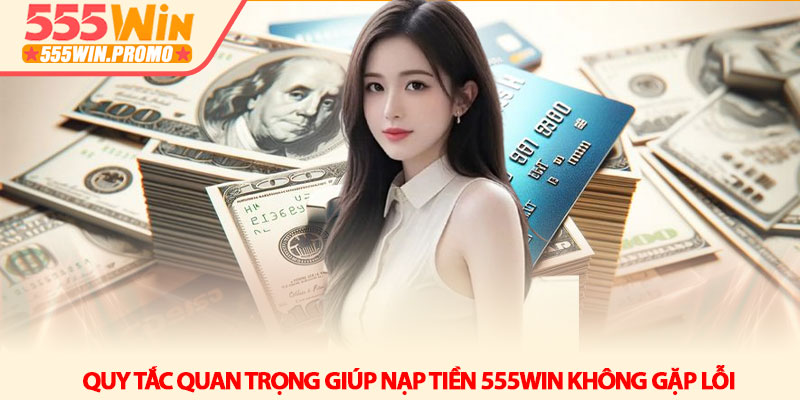 Cách nạp tiền 555Win an toàn và nhận điểm chỉ trong 1 phút 4 Quy tắc quan trọng giúp nạp tiền 555Win không gặp lỗi