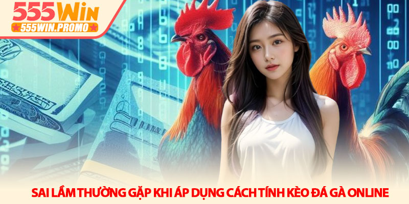 Cách tính kèo đá gà online - Chi tiết tại nhà cái 555Win 5 Sai lầm thường gặp khi áp dụng Cách tính kèo đá gà online