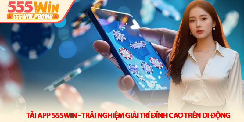 Tải app 555Win - Trải nghiệm giải trí đỉnh cao trên di động 1 Tải app 555Win - Trải nghiệm giải trí đỉnh cao trên di động