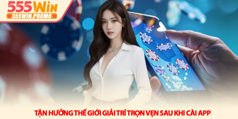 Tải app 555Win - Trải nghiệm giải trí đỉnh cao trên di động 4 Tận hưởng thế giới giải trí trọn vẹn sau khi cài app