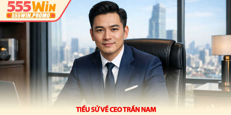 CEO Trần Nam - Người định hình tương lai thương hiệu 555Win 1 Tiểu sử về CEO Trần Nam