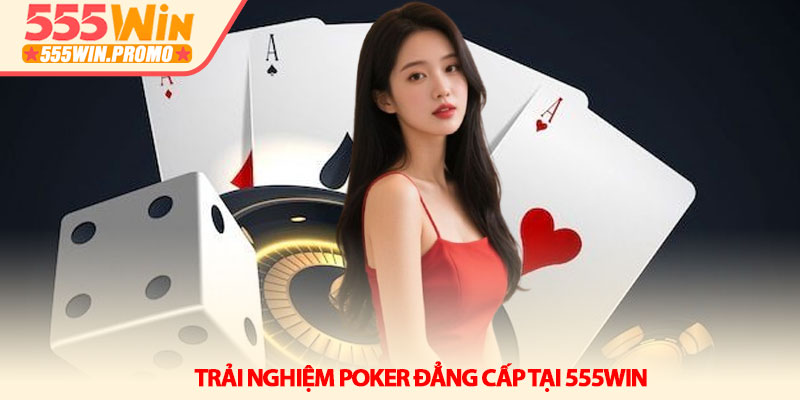 Cách chơi Poker từ tân thủ đến lão luyện tại 555Win 2 Trải nghiệm Poker đẳng cấp tại 555Win