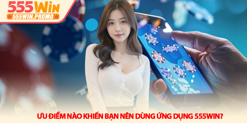 Tải app 555Win - Trải nghiệm giải trí đỉnh cao trên di động 2 Ưu điểm nào khiến bạn nên dùng ứng dụng 555Win?