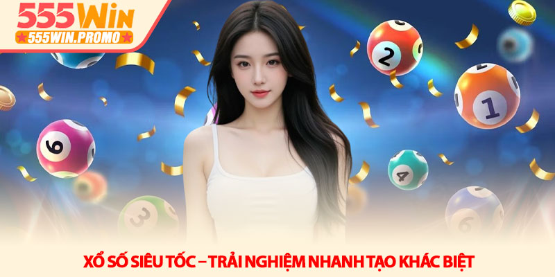 Xổ số 555win - Khi những con số thay đổi vận mệnh của bạn 3 Xổ số siêu tốc – Trải nghiệm nhanh tạo khác biệt