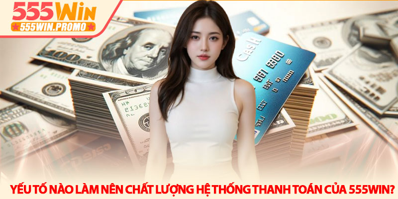 Cách nạp tiền 555Win an toàn và nhận điểm chỉ trong 1 phút 2 Yếu tố nào làm nên chất lượng hệ thống thanh toán của 555Win?